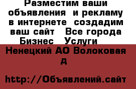 Разместим ваши объявления  и рекламу в интернете, создадим ваш сайт - Все города Бизнес » Услуги   . Ненецкий АО,Волоковая д.